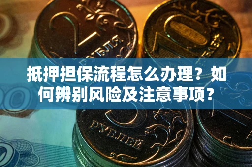北京抵押担保流程怎么办理？如何辨别风险及注意事项？