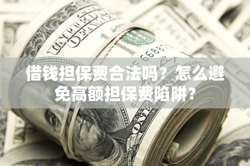 北京借钱担保费合法吗？怎么避免高额担保费陷阱？
