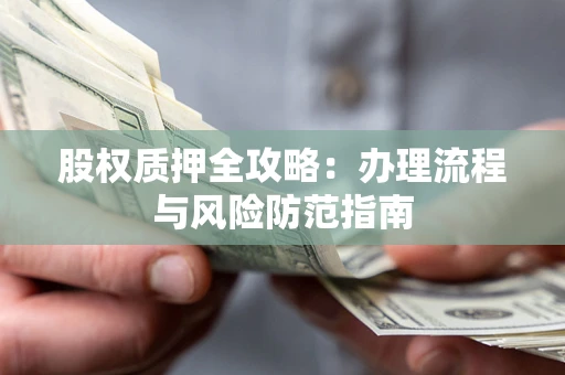 北京股权质押全攻略：办理流程与风险防范指南