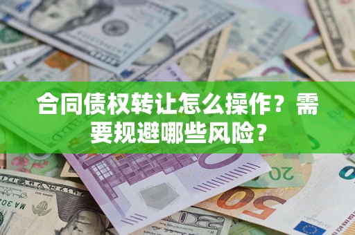 北京合同债权转让怎么操作？需要规避哪些风险？