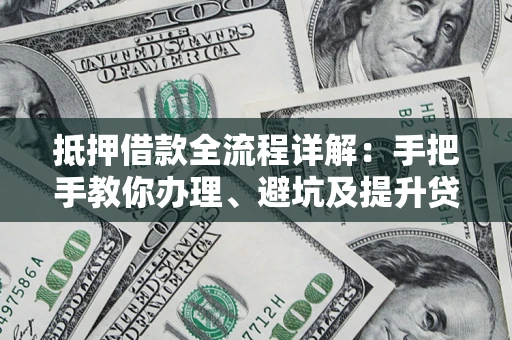 北京抵押借款全流程详解：手把手教你办理、避坑及提升贷款额度