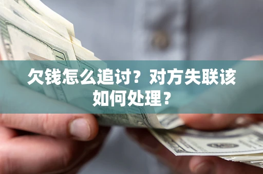 北京欠钱怎么追讨？对方失联该如何处理？