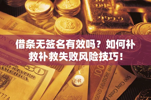 北京借条无签名有效吗？如何补救补救失败风险技巧！
