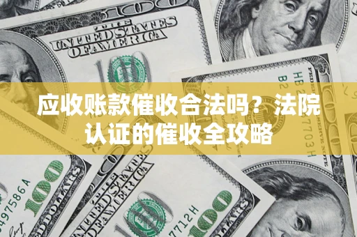 北京应收账款催收合法吗？法院认证的催收全攻略