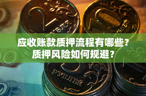 北京应收账款质押流程有哪些？质押风险如何规避？