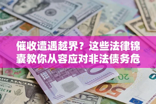 北京催收遭遇越界？这些法律锦囊教你从容应对非法债务危机