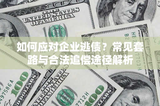 北京如何应对企业逃债？常见套路与合法追偿途径解析