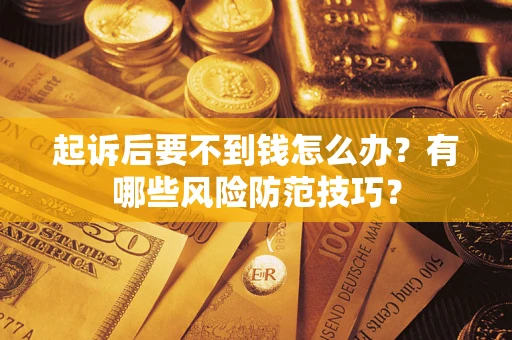 北京起诉后要不到钱怎么办?有哪些风险防范技巧? 北京起诉后要不到钱怎么办?有哪些风险防范技巧?