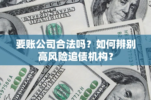 北京要账公司合法吗？如何辨别高风险追债机构？