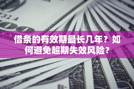 北京借条的有效期最长几年？如何避免超期失效风险？
