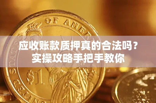 北京应收账款质押真的合法吗？实操攻略手把手教你