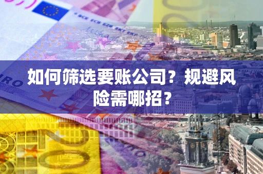 北京如何筛选要账公司？规避风险需哪招？