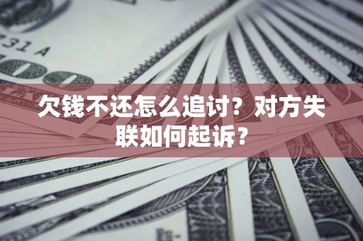 北京欠钱不还怎么追讨？对方失联如何起诉？