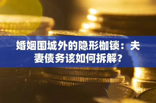 北京婚姻围城外的隐形枷锁：夫妻债务该如何拆解？