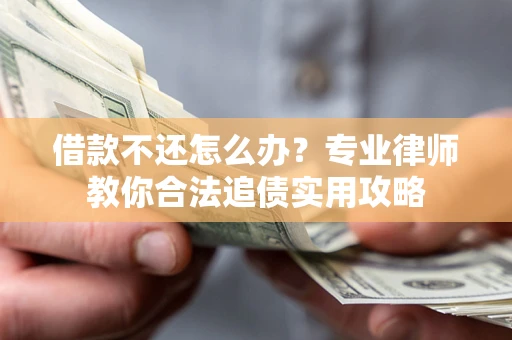 北京借款不还怎么办？专业律师教你合法追债实用攻略
