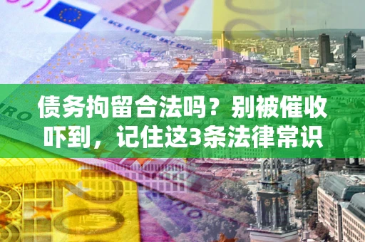 北京债务拘留合法吗?别被催收吓到,记住这3条法律常识 北京债务拘留合法吗?别被催收吓到,记住这3条法律常识