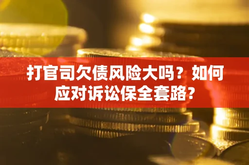 北京打官司欠债风险大吗？如何应对诉讼保全套路？