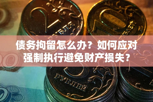 北京债务拘留怎么办？如何应对强制执行避免财产损失？