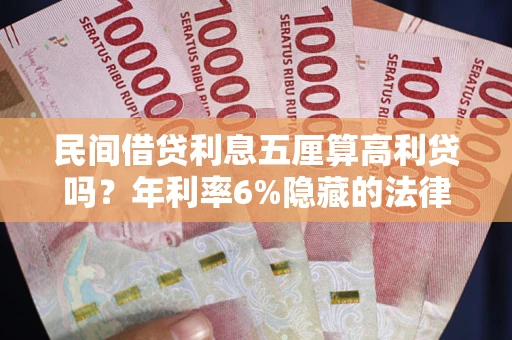 北京民间借贷利息五厘算高利贷吗？年利率6%隐藏的法律风险全解析