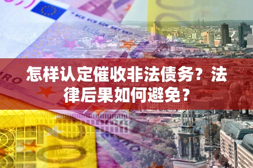 北京怎样认定催收非法债务？法律后果如何避免？