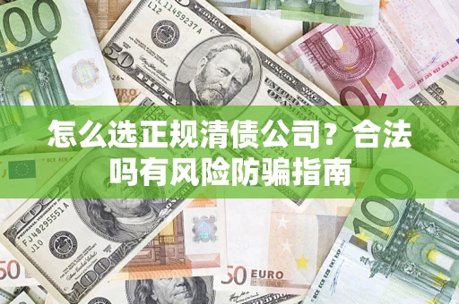 北京怎么选正规清债公司？合法吗有风险防骗指南