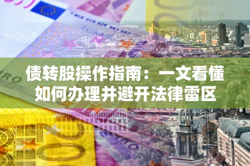北京债转股操作指南：一文看懂如何办理并避开法律雷区