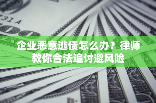 北京企业恶意逃债怎么办？律师教你合法追讨避风险