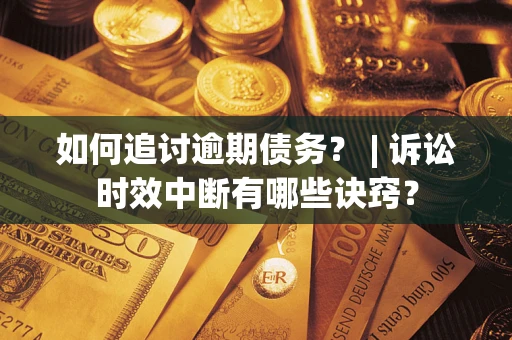 北京如何追讨逾期债务？ | 诉讼时效中断有哪些诀窍？