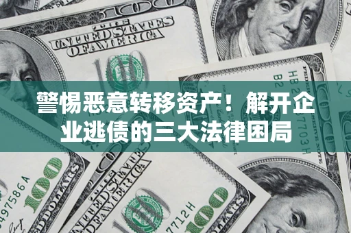 北京警惕恶意转移资产！解开企业逃债的三大法律困局