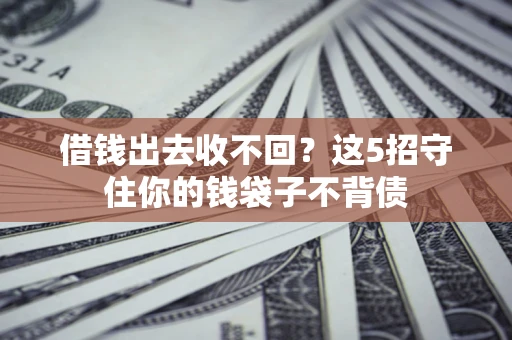 北京借钱出去收不回？这5招守住你的钱袋子不背债