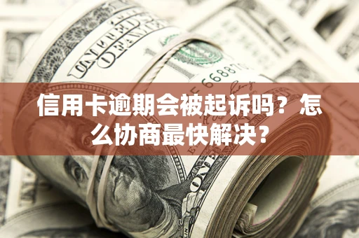 北京信用卡逾期会被起诉吗？怎么协商最快解决？