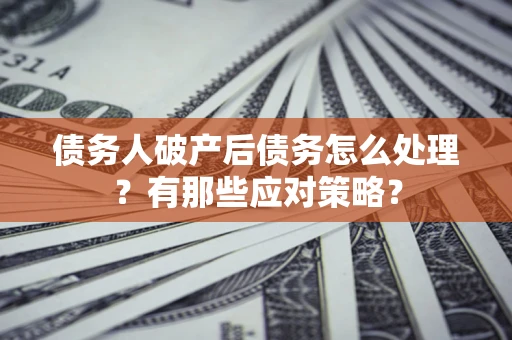 北京债务人破产后债务怎么处理？有那些应对策略？