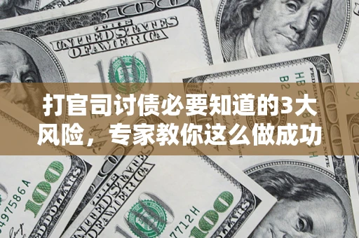 北京打官司讨债必要知道的3大风险，专家教你这么做成功率飙升