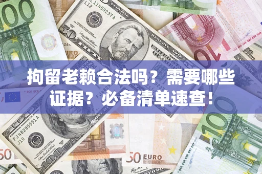 北京拘留老赖合法吗？需要哪些证据？必备清单速查！
