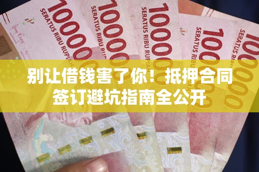 北京别让借钱害了你！抵押合同签订避坑指南全公开