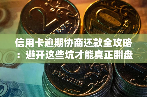 北京信用卡逾期协商还款全攻略：避开这些坑才能真正翻盘
