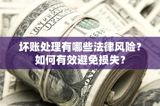 北京坏账处理有哪些法律风险？如何有效避免损失？