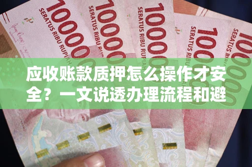 北京应收账款质押怎么操作才安全？一文说透办理流程和避险绝招